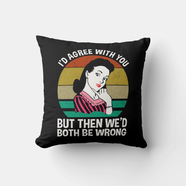 I'd Agree With You But Then We'd Both Be Wrong Cushion (Front)