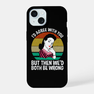 I'd Agree With You But Then We'd Both Be Wrong iPhone 15 Case