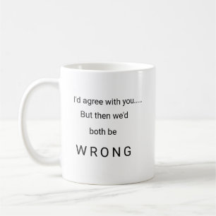 I'd agree with you but then we'd both be wrong mug