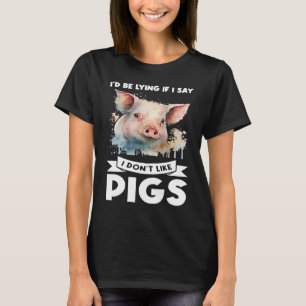 I'd be lying if I say I don't like pigs pigs T-Shirt