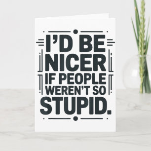 Id Be Nicer If People Werent So Stupid Card