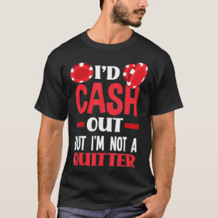 I'd Cash Out But I'm Not A Quitter Funny Poker  T-Shirt