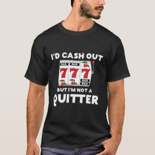I'D Cash Out But I'M Not A Quitter Gambler Gamblin T-Shirt