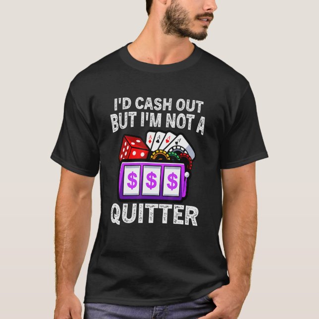 I'd Cash Out But I'm Not A Quitter Gambling Casino T-Shirt (Front)