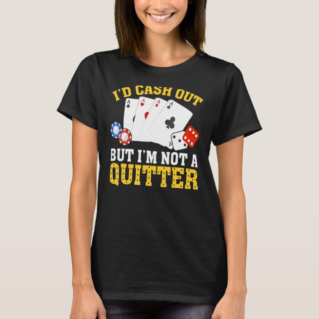 I'd Cash Out I'm Not a Quitter Casino Gambler  Gam T-Shirt (Front)