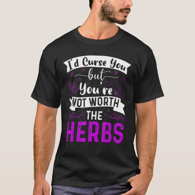 Id Curse You But Youre Not Worth The Herbs T-Shirt (Front)
