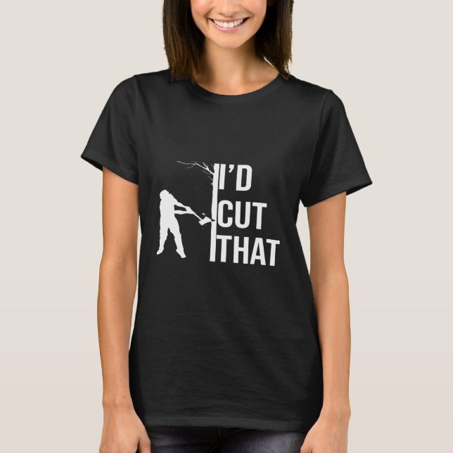 Id Cut That Arborist Logger Forester T-Shirt (Front)