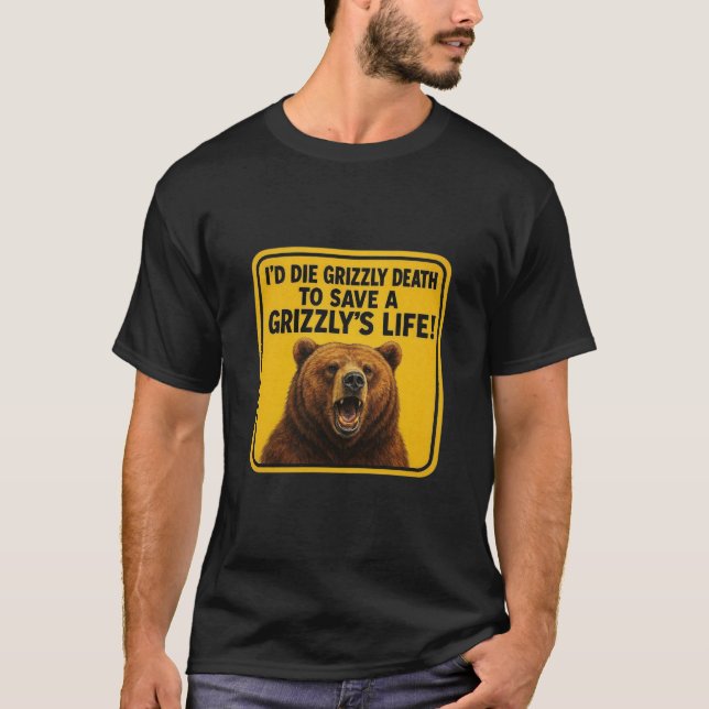 I'd die a grizzly death to save a Grizzly's life.  T-Shirt (Front)