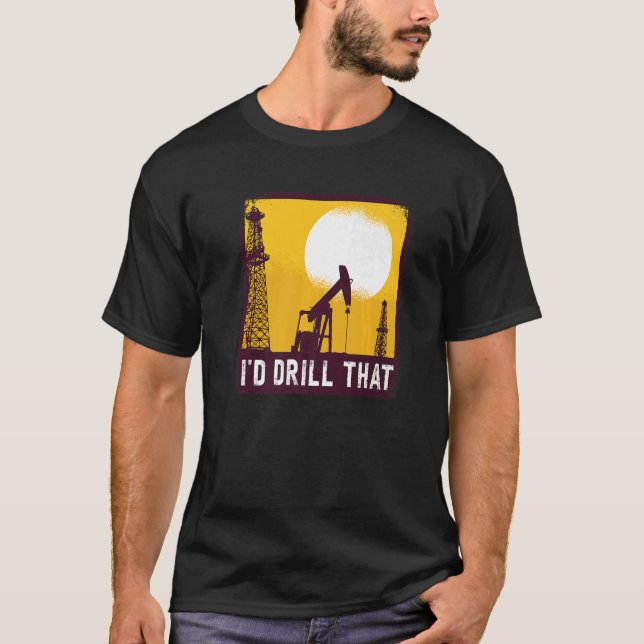 I'd Drill That Quote For An Oil Driller   T-Shirt (Front)