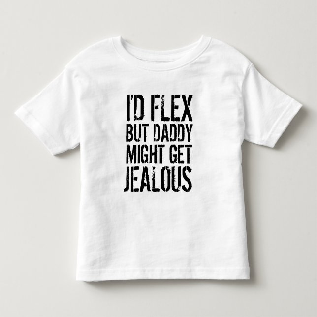 I'd flex, but daddy might get jealous toddler T-Shirt (Front)