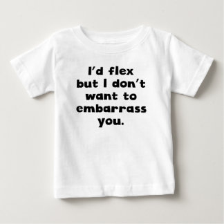 I'd Flex But I Don’t Want To Embarrass You Baby T-Shirt