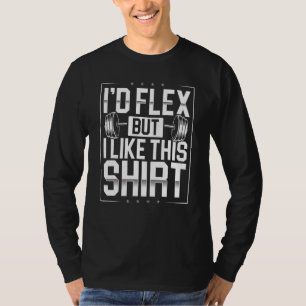 I'd Flex But I Like This Shirt Fitness Bodybuildin