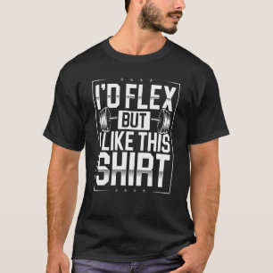 I'd Flex But I Like This Shirt Fitness Bodybuildin