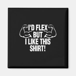 I'd Flex But I Like This Shirt Funny Body Builder  Magnet