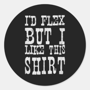 I'd Flex But I Like This Shirt _ Funny Gym Motivat Classic Round Sticker