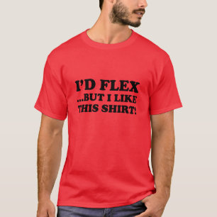 I'd Flex ...But I Like This Shirt! T-Shirt