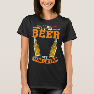 I'd Give Up Beer But I'm No Quitter Beer Drinker L T-Shirt