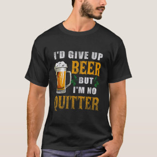 I'd Give Up Beer But I'm No Quitter Beer Drinking  T-Shirt