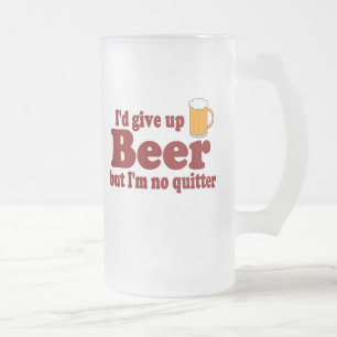 I'd Give Up Beer But I'm No Quitter! Frosted Glass Beer Mug