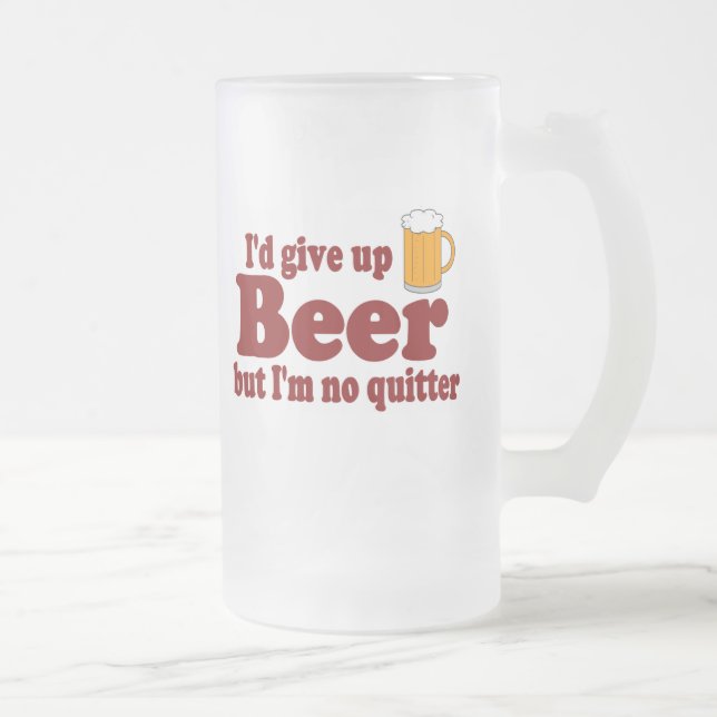 I'd Give Up Beer But I'm No Quitter! Frosted Glass Beer Mug (Right)