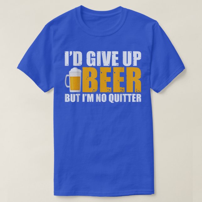 I'd Give Up Beer But I'm No Quitter  T-Shirt (Design Front)