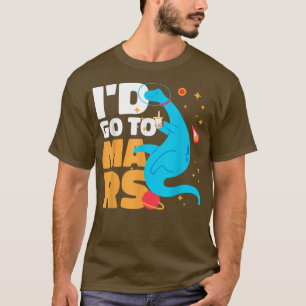 I'd go to Mars with a Dinosaur for Astronauts  T-Shirt