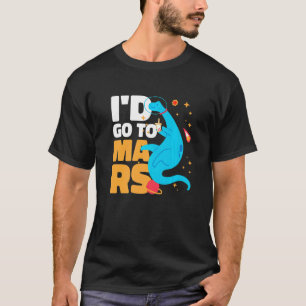 I'd go to Mars with a Dinosaur for Astronauts T-Shirt