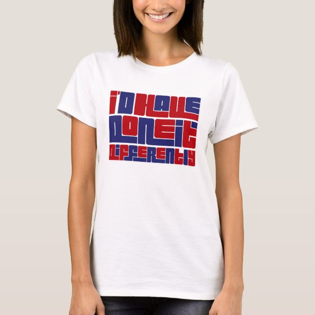 "I'd Have DOne It Differently" T-Shirt (Front)