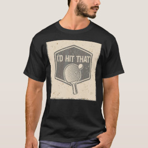 I'd Hit And Smash That Ball Game Sport Ping Pong T-Shirt
