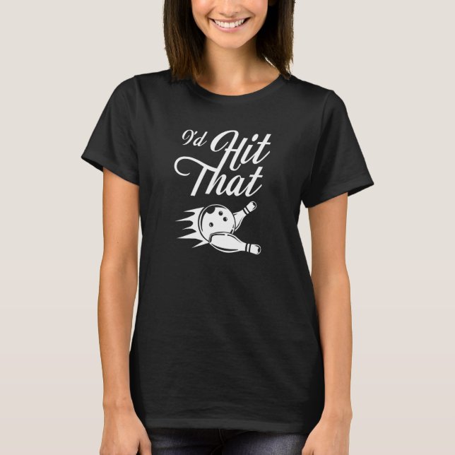 Id Hit That Bowling Pin With A Bowling Ball Bowler T-Shirt (Front)