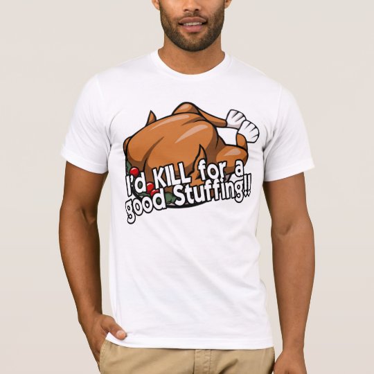 I'd KILL for a good Stuffing!! T-Shirt