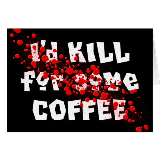 I'd KILL for some COFFEE