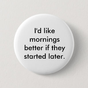 I'd like mornings better if they started later. 6 cm round badge