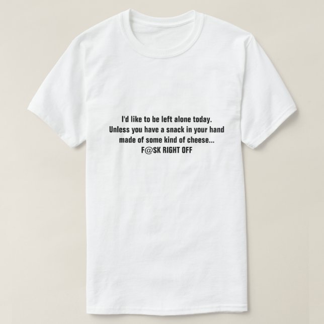 I'd like to be left alone today. Unless you have.. T-Shirt (Design Front)