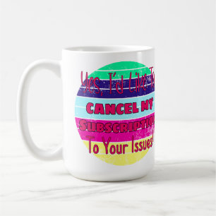 I'd Like To Cancel My Subscription To Your Issues Coffee Mug