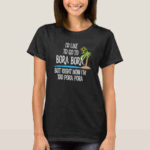 I'd Like To Go To Bora Bora But I'm Too Pora Pora  T-Shirt