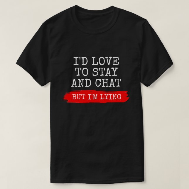 I'D LIKE TO STAY AND CHAT BUT I'M LYING T-Shirt (Design Front)