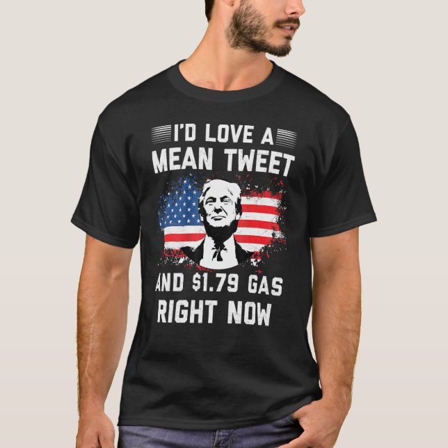 I'd Love A Mean Tweet And 1 79 Gas Right Now Ameri T-Shirt (Front)