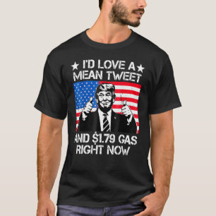 I'd Love A Mean Tweet And 1 79 Gas Right Now T-Shirt