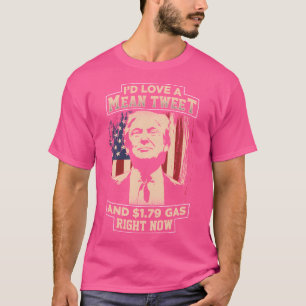 I'D Love A Mean Tweet And 1.79 Gas Right Now T-Shirt