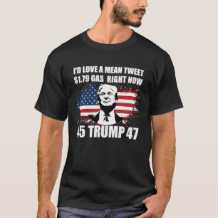 I'd Love A Mean Tweet And 1 79 Gas Right Now     T-Shirt