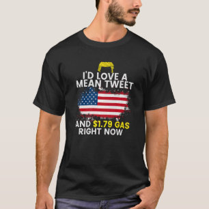 I'd Love A Mean Tweet And S 1 79 Gas Right Now T-Shirt