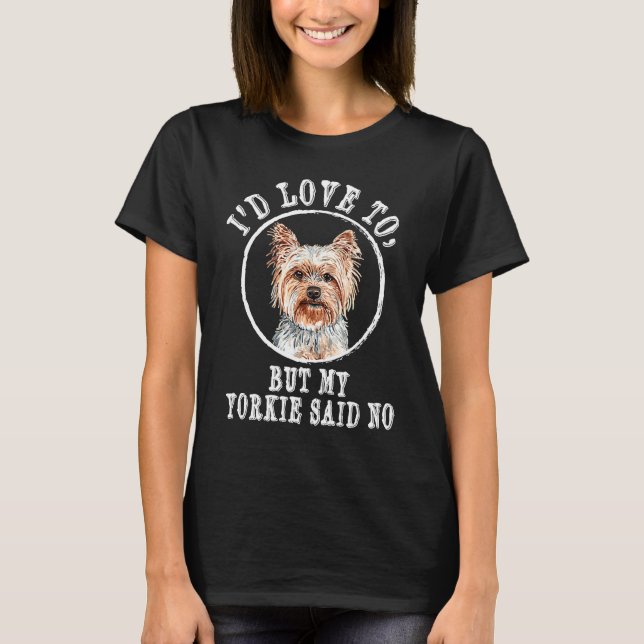 Id Love to but My Yorkie Said No Yorkshire Terrier T-Shirt (Front)