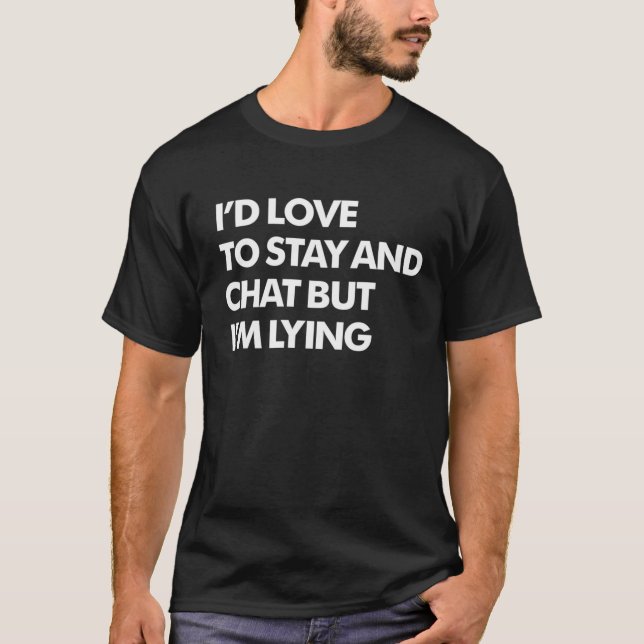I'd Love To Stay And Chat But I'm Lying Funny  T-Shirt (Front)