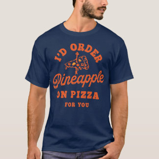 Id Order Pineapple On Pizza For You  T-Shirt