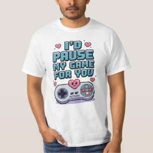 I'd pause my game for you T-Shirt