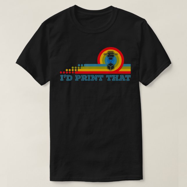 I'd Print That 3D Printing Additive Manufacturing  T-Shirt (Design Front)