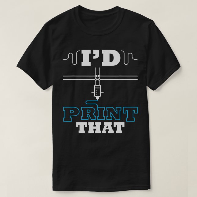 I'd Print That 3D Printing Filament Printer  T-Shirt (Design Front)