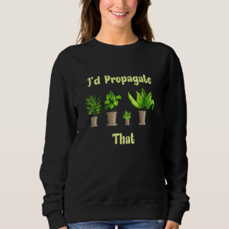 Id Propagate That House Plant Gardener Sweatshirt