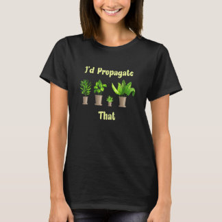 Id Propagate That House Plant Gardener T-Shirt